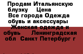 Продам Итальянскую блузку. › Цена ­ 3 000 - Все города Одежда, обувь и аксессуары » Женская одежда и обувь   . Ленинградская обл.,Санкт-Петербург г.